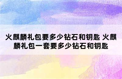 火麒麟礼包要多少钻石和钥匙 火麒麟礼包一套要多少钻石和钥匙